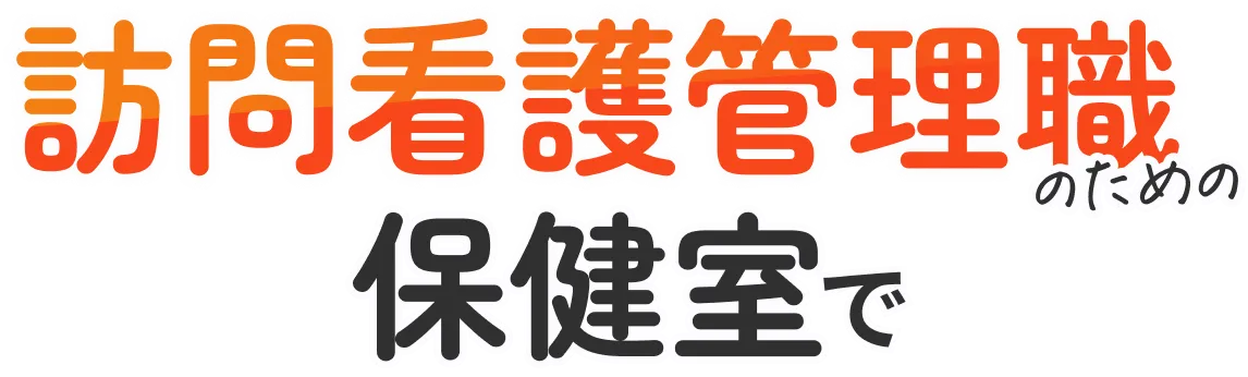訪問看護管理者のための保健室で