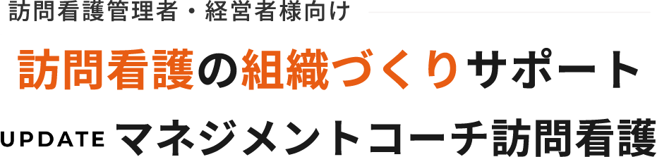 UPDATEマネジメントコーチ訪問看護 | 管理者・経営者のためのコンサルティング