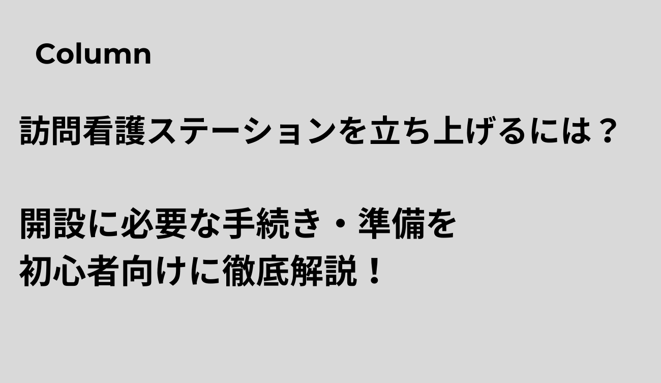 訪問看護ステーションを立ち上げるには？開設に必要な手続き・準備を初心者向けに徹底解説！