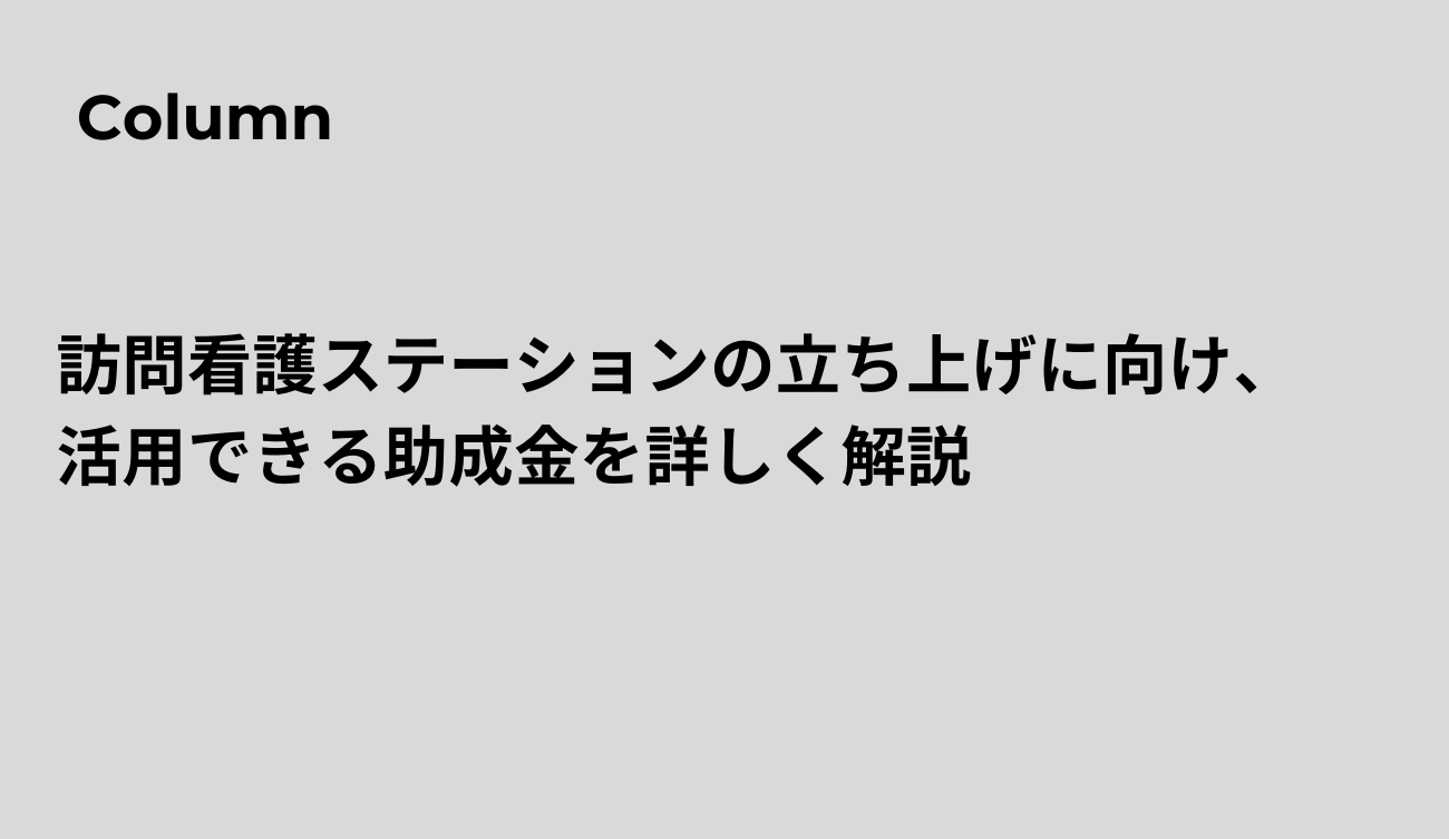 訪問看護ステーションの立ち上げに向け、活用できる助成金を詳しく解説