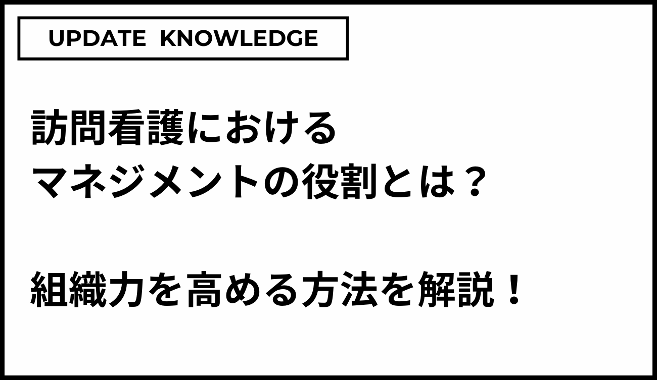 訪問看護におけるマネジメントの役割とは？組織力を高める方法を解説！