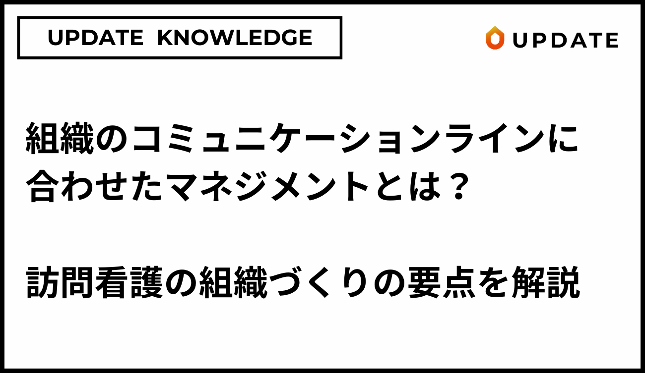 組織のコミュニケーションラインに 合わせたマネジメントとは？訪問看護の組織づくりの要点を解説