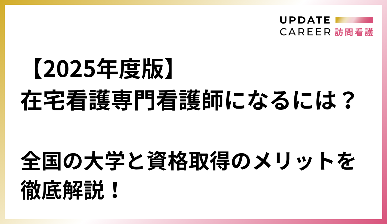 【2025年度版】在宅看護専門看護師になるには？全国の大学と資格取得のメリットを徹底解説！