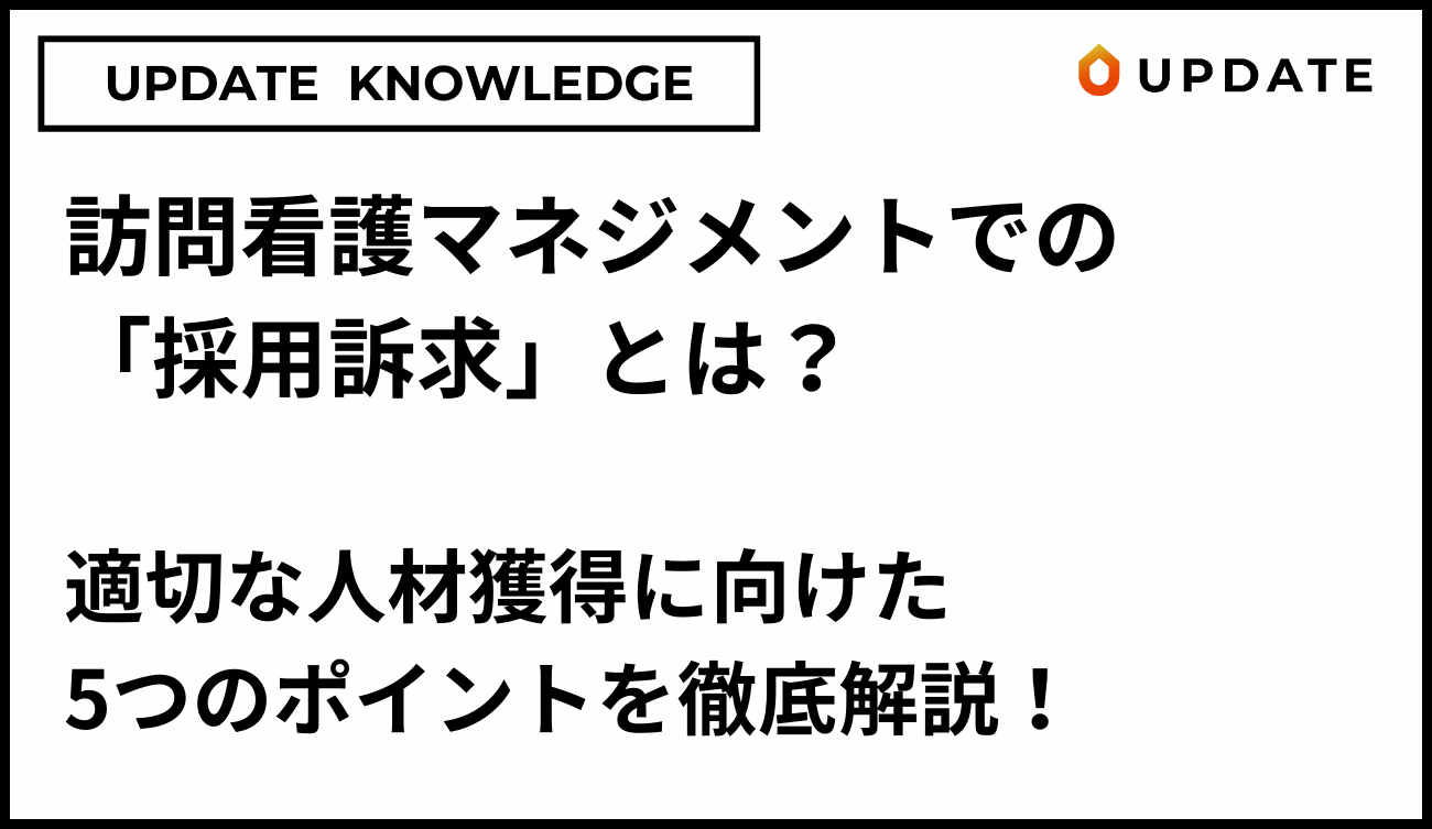 訪問看護マネジメントでの「採用訴求」とは？適切な人材獲得に向けた5つのポイントを徹底解説！