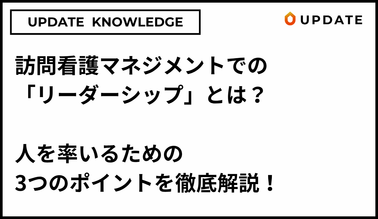 訪問看護マネジメントでの「リーダーシップ」とは？人を率いるための3つのポイントを徹底解説！