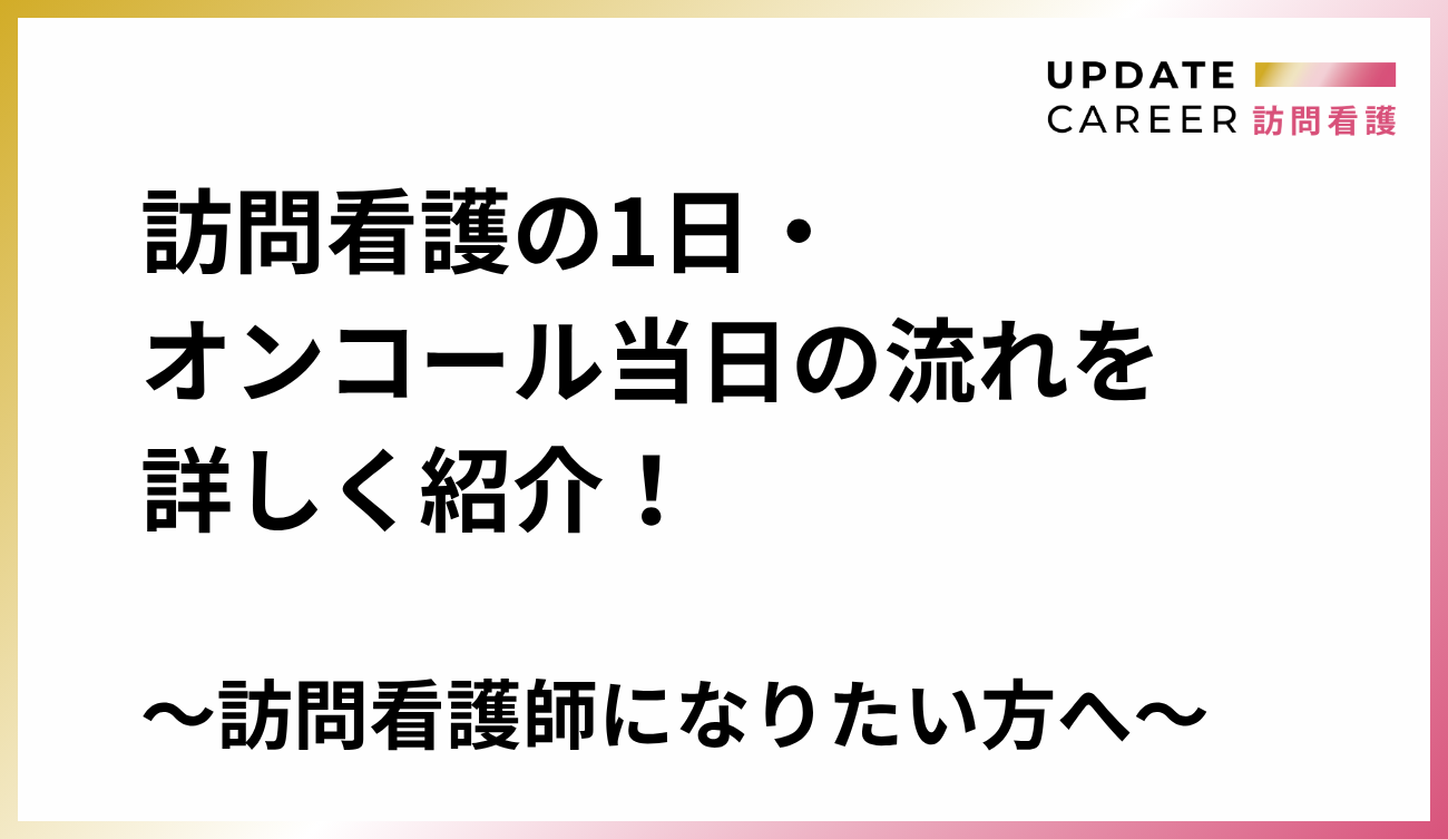 訪問看護の1日・オンコール当日の流れを詳しく紹介！訪問看護師になりたい方へ