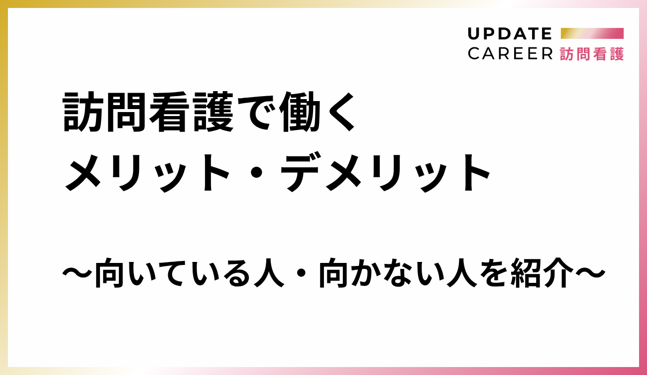訪問看護で働くメリット・デメリット｜向いている人・向かない人を紹介