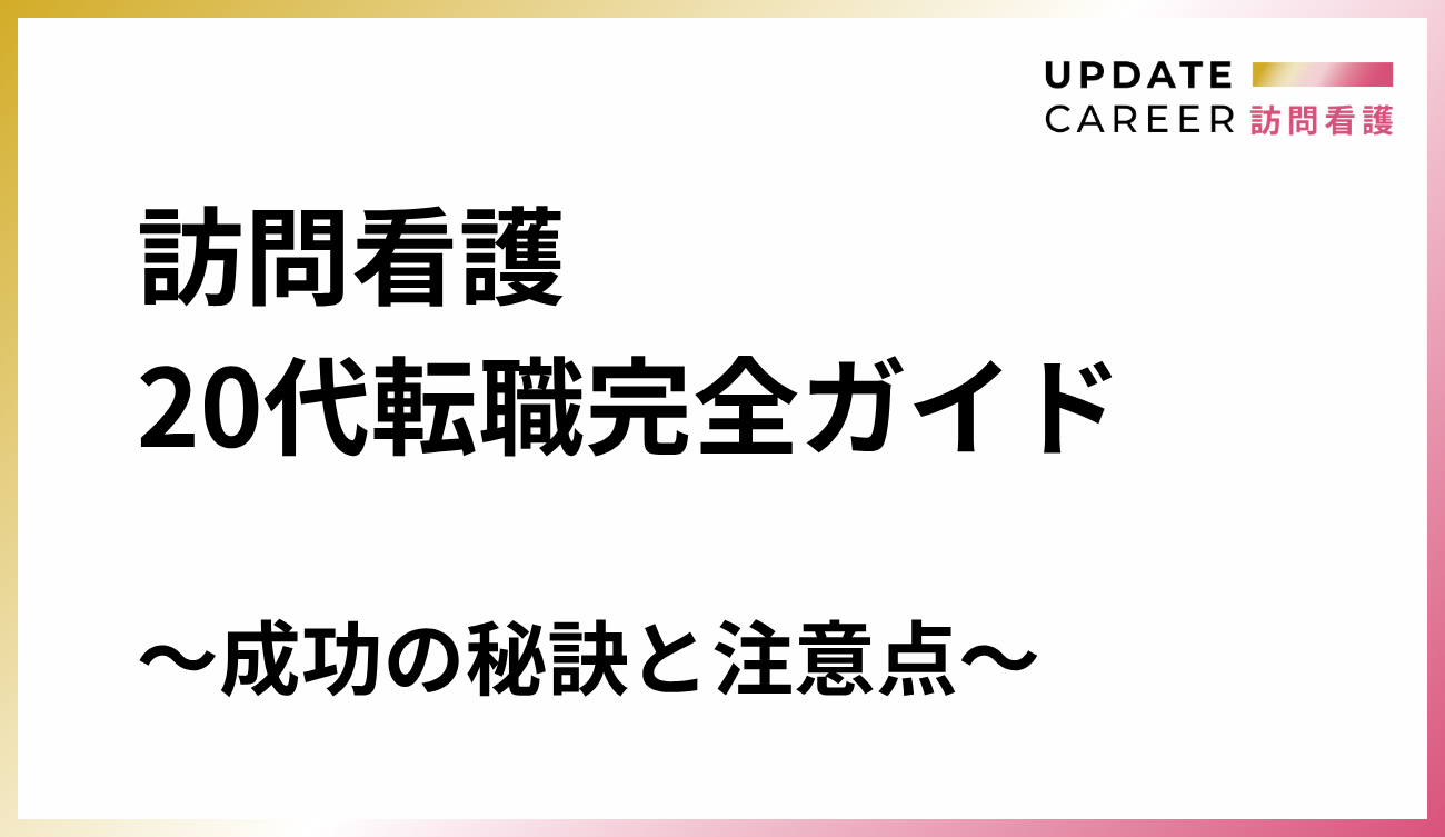 訪問看護20代転職完全ガイド｜成功の秘訣と注意点