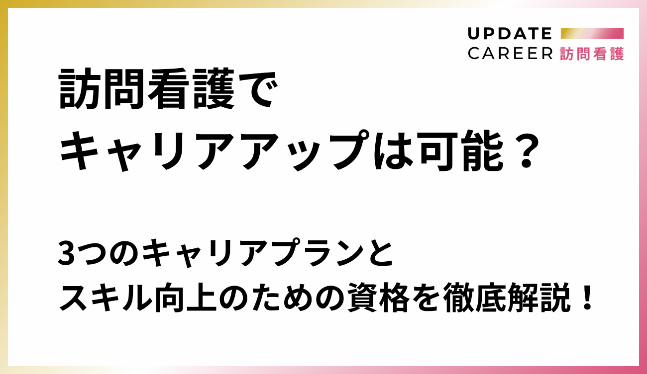 訪問看護でキャリアアップは可能？3つのキャリアプランとスキル向上のための資格を徹底解説！