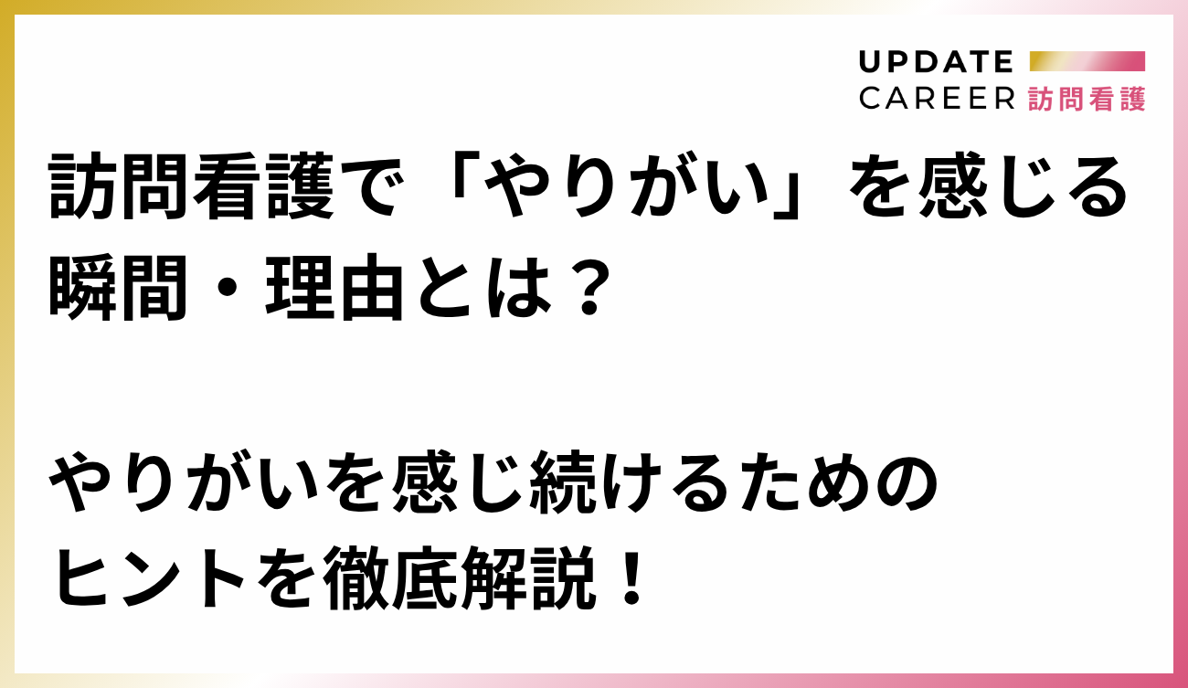 訪問看護で「やりがい」を感じる瞬間・理由とは？やりがいを感じ続けるためのヒントを徹底解説！
