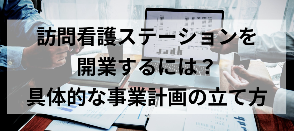 「訪問看護ステーションを開業するには?具体的な事業計画の立て方」アイキャッチ
