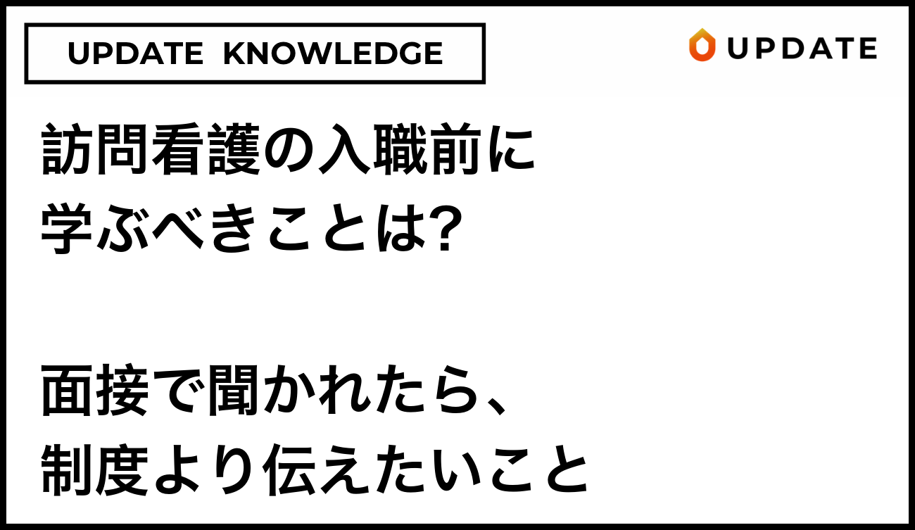 訪問看護の入職前に学ぶべきことは？面接で聞かれたら、制度より伝えたいこと